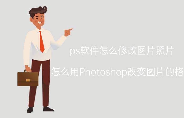 ps软件怎么修改图片照片 怎么用Photoshop改变图片的格式？